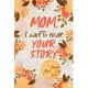 Mom, I Want to Hear Your Story: A Mother’’s Guided Journal To Share Her Life & Her Love