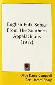 ENGLISH FOLK SONGS FROM THE SOUTHERN APPALACHIANS (1917) By Olive Dame Campbell
