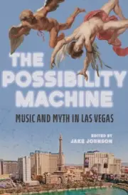 The Possibility Machine – Music and Myth in Las Vegas Johnson Ayala Bews Dallman
