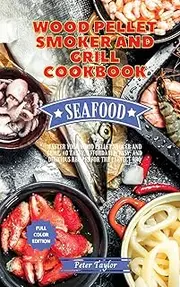 Wood Pellet Smoker and Grill Cookbook - Seafood Recipes: Master your Wood Pellet Smoker and Grill. 40 Tasty, Affordable, Easy, and Delicious Recipes for the Perfect BBQ