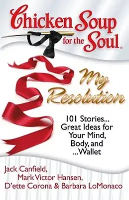 Chicken Soup for the Soul: My Resolution: 101 Stories Great Ideas for Your Mind, Body, and Wallet