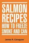 Salmon Recipes How to Freeze Smoke and Can by James R. Canaguier (English) Paper