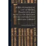 A BIBLIOGRAPHICAL LIST OF BOOKS, PAMPHLETS, AND ARTICLES ON ARIZONA IN THE UNIVERSITY OF ARIZONA LIBRARY