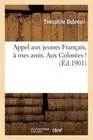 Appel Aux Jeunes Fran ais, Mes Amis. Aux Colonies ! (Histoire) [French]