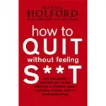 HOW TO QUIT WITHOUT FEELING S**T: THE FAST, HIGHLY EFFECTIVE WAY TO END ADDICTION TO CAFFEINE, SUGAR, CIGARETTES, ALCOHOL, ILLIC