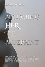 Becoming HER, The Blueprint: The mindset, the healing, the habits, the glow-up — this is the blueprint to becoming her.