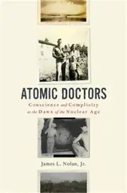 Atomic Doctors: Conscience and Complicity at the Dawn of the Nuclear Age (Hardba