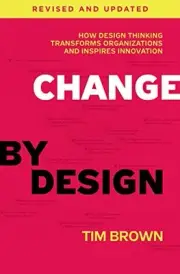 Change by Design: How Design Thinking Transforms Organizations and Inspires Inno