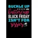 Buckle Up Buttercup Black Friday Isn’’t For Sissies: Journal / Notebook / Diary Gift - 6