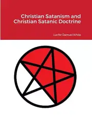 Christian Satanism and Christian Satanic Doctrine by Lucifer Damuel White 978167