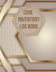 Coin Inventory Log Book: A Coin Ledger And Collectors Book .Collection Organizing Coin Books For Collectors. Notebook to Keep Track Of Your Coins