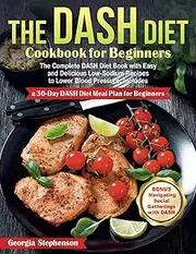 The DASH Diet Cookbook for Beginners: The Complete DASH Diet Book with Easy and Delicious Low-Sodium Recipes to Lower Blood Pressure. Includes a 30-Day DASH Diet Meal Plan for Beginners