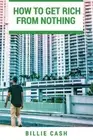 HOW TO GET RICH FROM NOTHING By Billie Cash & Benjamin Harvey **BRAND NEW**