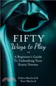 Fifty Ways to Play：A Beginner's Guide to Unleashing Your Erotic Desires