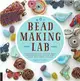 Bead-Making Lab ─ 52 Explorations for Crafting Beads from Polymer Clay, Plastic, Paper, Stone, Wood, Fiber, and Wire