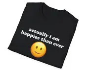 actually i am happier than ever Sarcastic Joke Tee, Gift Shirt