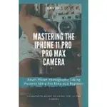 MASTERING THE IPHONE 11 PRO AND PRO MAX CAMERA: SMART PHONE PHOTOGRAPHY TAKING PICTURES LIKE A PRO EVEN AS A BEGINNER