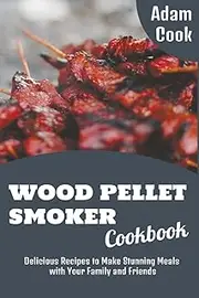 Wood Pellet Smoker Cookbook: Delicious Recipes to Make Stunning Meals with Your Family and Friends (3)