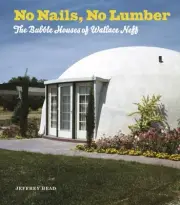 NO NAILS, NO LUMBER: THE BUBBLE HOUSES OF WALLACE NEFF By Jeffrey Head BRAND NEW