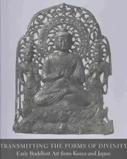 Transmitting the Forms of Divinity: Early Buddhist Art from Korea and Japan