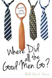 WHERE DID ALL THE GOOD MEN GO By Bill Clark Dean **BRAND NEW**