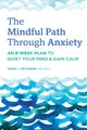 The Mindful Path Through Anxiety: An 8-Week Plan to Quiet Your Mind & Gain Calm