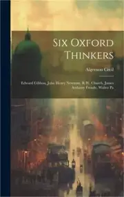 Six Oxford Thinkers: Edward Gibbon, John Henry Newman, R.W. Church, James Anthon