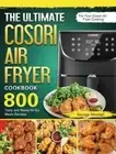 The Ultimate Cosori Air Fryer Cookbook: 800 Tasty and Ready-to-Go Meals Recipes