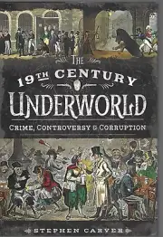 The 19th Century Underworld Crime. Controversy and Corruption Stephen Carver NEW