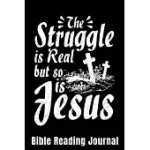 THE STRUGGLE IS REAL BUT SO IS JESUS BIBLE READING JOURNAL: BIBLE READING GIFT JOURNAL - BIBLE JOURNAL