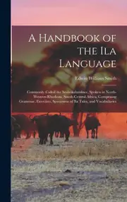 A Handbook of the Ila Language: Commonly Called the Seshukulumbwe, Spoken in North-Western Rhodesia, South-Central Africa, Comprising Grammar,
