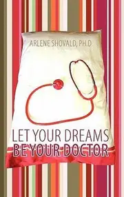 Let Your Dreams Be Your Doctor: Using Dreams to Diagnose and Treat Physical and Emotional Problems