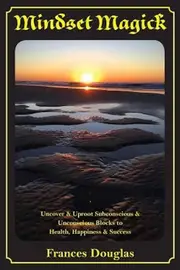 Mindset Magick: Uncover & Uproot Subconscious & Unconscious Blocks to Health, Happiness & Success Book
