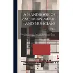 A HANDBOOK OF AMERICAN MUSIC AND MUSICIANS: CONTAINING BIOGRAPHIES OF AMERICAN MUSICIANS, AND HISTORIES OF THE PRINCIPAL MUSICAL INSTITUTIONS, FIRMS A