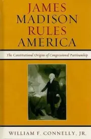 James Madison Rules America: The Constitutional Origins of Congressional Partisa