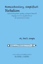 Homeschooling, simplified: Dictation: how to teach grammar, spelling, reading