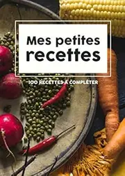 Mes petites recettes: livre à compléter de 100 recettes | cadeau pour les passionnés de cuisine | Carnet de note A4, 124 pages | Original & efficace