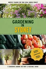 Gardening in Sydney: Gardening Log Book for Australian Local Backyard Gardeners | Beginner Friendly Crop Diary for Beautiful Flowers, Fruit, Greenery & Vegetables | Raised Bed Planting Journal