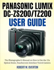 Panasonic Lumix DC-ZS200/TZ200 User Guide: The Photographer’s Manual on How to Use the 15x Optical Zoom, Touchscreen Interface Travel Camera