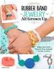 Rubber Band Jewelry All Grown Up ― Learn to Make Stylish Bracelets, Rings, Necklaces, Earrings, and More