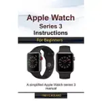 APPLE WATCH SERIES 3 INSTRUCTIONS FOR BEGINNERS: A SIMPLIFIED APPLE WATCH SERIES 3 MANUAL