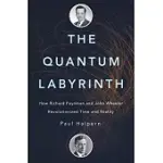 THE QUANTUM LABYRINTH: HOW RICHARD FEYNMAN AND JOHN WHEELER REVOLUTIONIZED TIME AND REALITY