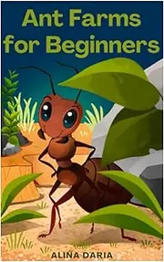 Ant Farms for Beginners: Basic Knowledge for Keeping Happy Ants in Your Formicarium
