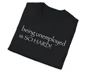 Funny Meme TShirt, Being Unemployed is SO HARD! Joke Tee, Gift Shirt