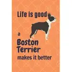 LIFE IS GOOD A BOSTON TERRIER MAKES IT BETTER: FOR BOSTON TERRIER DOG FANS