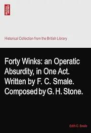 Forty Winks: an Operatic Absurdity, in One Act. Written by F. C. Smale. Composed by G. H. Stone.