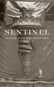Sentinel: The Unlikely Origins of the Statue of Liberty by Francesca Lidia Viano