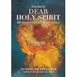 ABSOLUTELY, DEAR HOLY SPIRIT: MY JOURNEY INTO THE HEART OF GOD