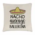 Nacho Average Ballerina Cushion Cover Pillow Best Favourite Dancer Funny Awesome