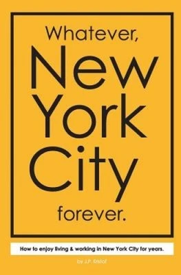 Whatever, New York City forever.: How to enjoy living & working in New York